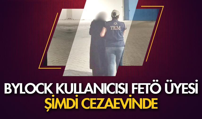 bylock kullanıcı FETÖ üyesi cezaevinde
